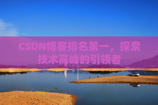 CSDN博客排名第一，探索技术高峰的引领者